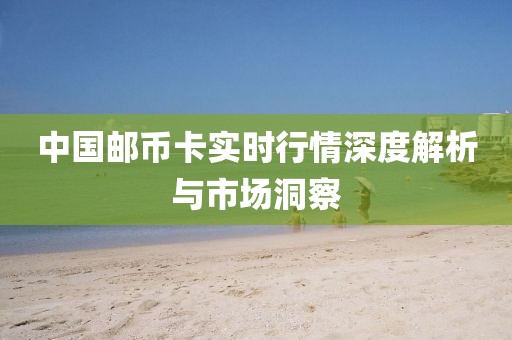 中国邮币卡实时行情深度解析与市场洞察
