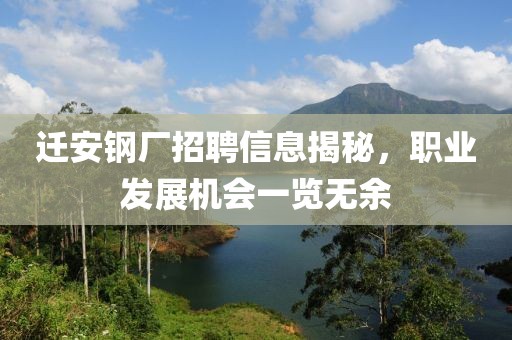 迁安钢厂招聘信息揭秘，职业发展机会一览无余