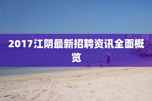 2017江阴最新招聘资讯全面概览
