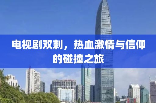 电视剧双刺，热血激情与信仰的碰撞之旅