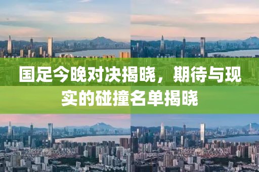 国足今晚对决揭晓，期待与现实的碰撞名单揭晓
