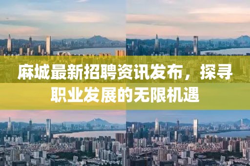 麻城最新招聘资讯发布，探寻职业发展的无限机遇