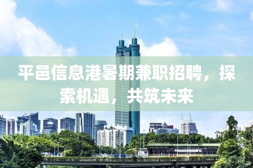 平邑信息港暑期兼职招聘，探索机遇，共筑未来