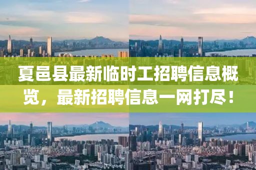夏邑县最新临时工招聘信息概览，最新招聘信息一网打尽！