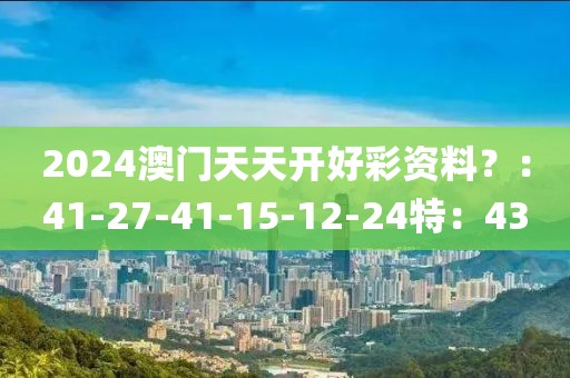 2024澳门天天开好彩资料？：41-27-41-15-12-24特：43