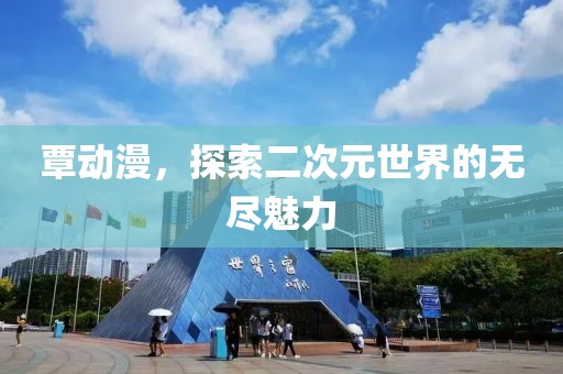 覃动漫，探索二次元世界的无尽魅力