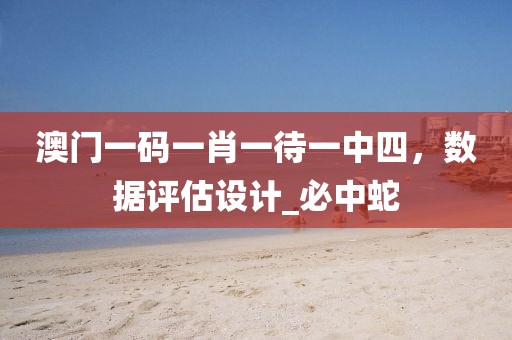 澳门一码一肖一待一中四，数据评估设计_必中蛇