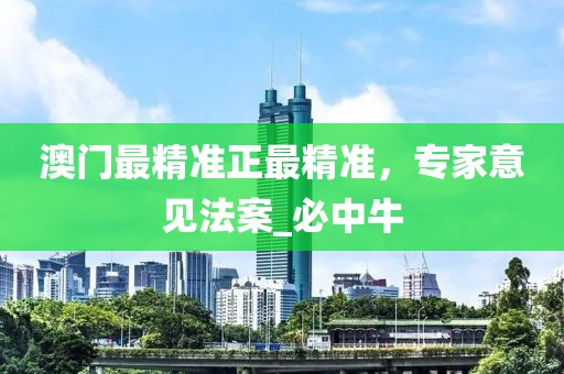 澳门最精准正最精准，专家意见法案_必中牛