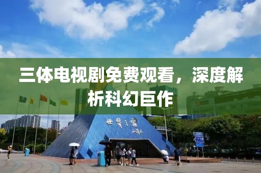三体电视剧免费观看，深度解析科幻巨作
