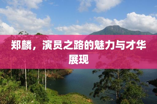 郑麟，演员之路的魅力与才华展现
