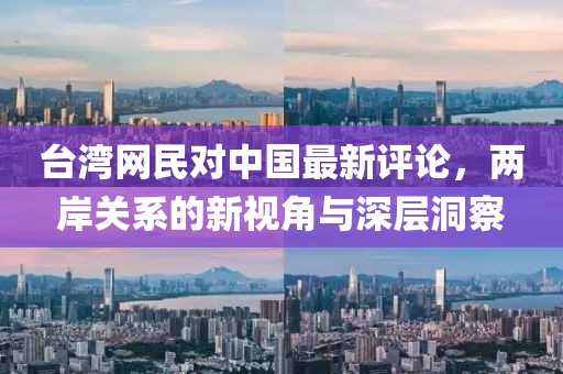 台湾网民对中国最新评论，两岸关系的新视角与深层洞察