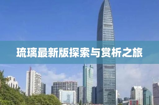 琉璃最新版探索与赏析之旅