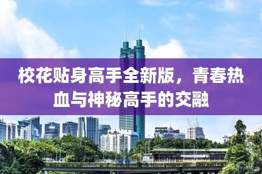 校花贴身高手全新版，青春热血与神秘高手的交融