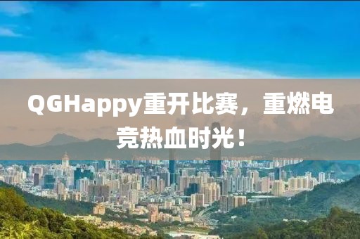 QGHappy重开比赛，重燃电竞热血时光！