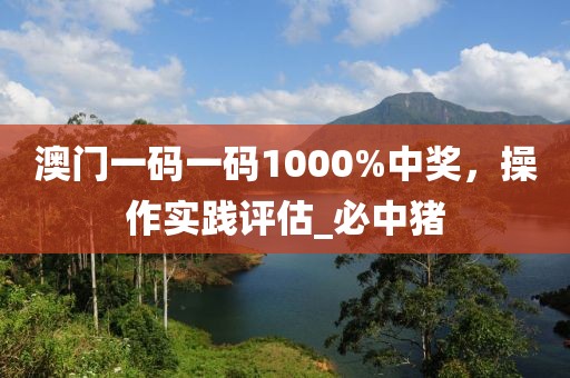 澳门一码一码1000%中奖，操作实践评估_必中猪