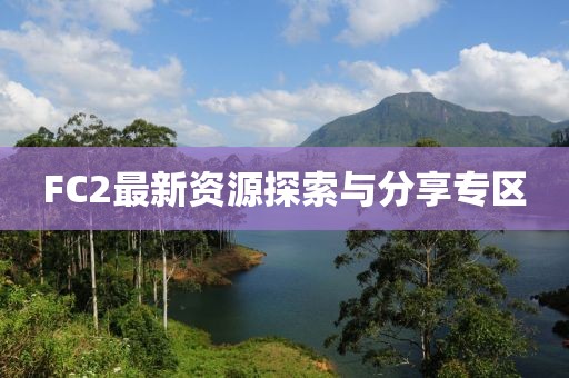 FC2最新资源探索与分享专区