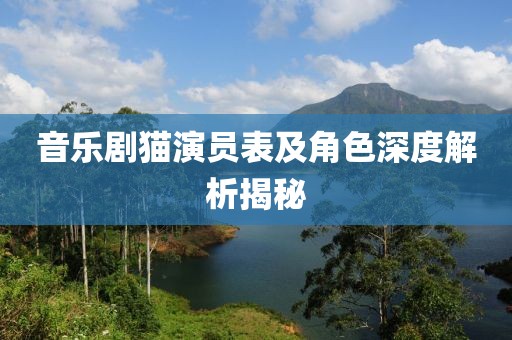 音乐剧猫演员表及角色深度解析揭秘