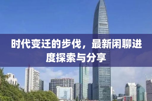 时代变迁的步伐，最新闲聊进度探索与分享