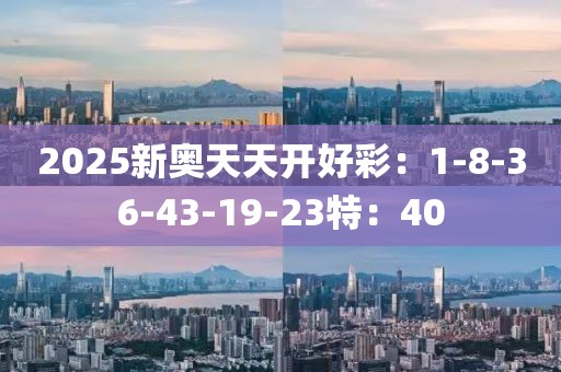2025新奥天天开好彩：1-8-36-43-19-23特：40