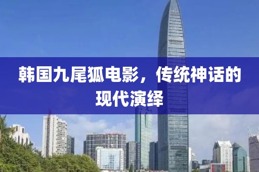 韩国九尾狐电影，传统神话的现代演绎