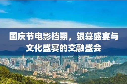 国庆节电影档期，银幕盛宴与文化盛宴的交融盛会