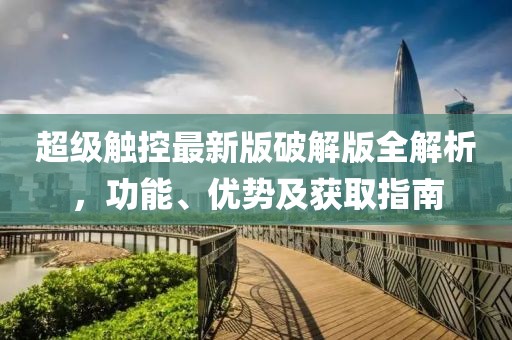 超级触控最新版破解版全解析，功能、优势及获取指南