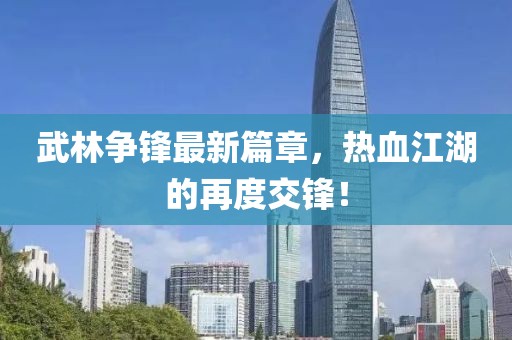 武林争锋最新篇章，热血江湖的再度交锋！