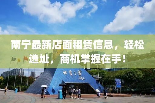 南宁最新店面租赁信息，轻松选址，商机掌握在手！