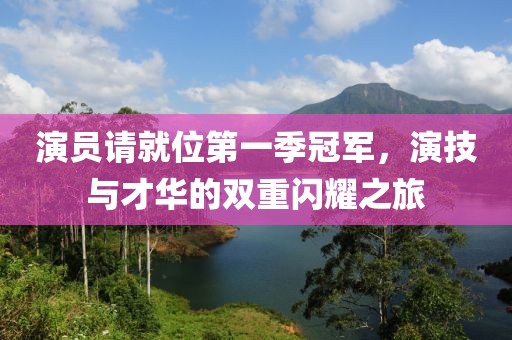 演员请就位第一季冠军，演技与才华的双重闪耀之旅