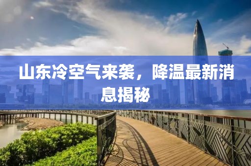 山东冷空气来袭，降温最新消息揭秘