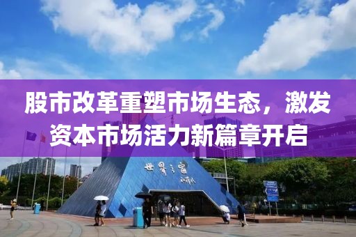 股市改革重塑市场生态，激发资本市场活力新篇章开启