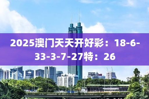 2025澳门天天开好彩：18-6-33-3-7-27特：26