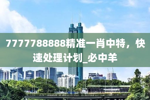 7777788888精准一肖中特，快速处理计划_必中羊