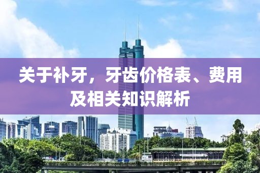 关于补牙，牙齿价格表、费用及相关知识解析