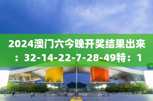 2024澳门六今晚开奖结果出来：32-14-22-7-28-49特：1