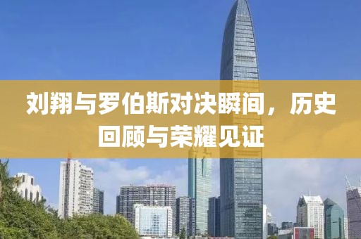 刘翔与罗伯斯对决瞬间，历史回顾与荣耀见证