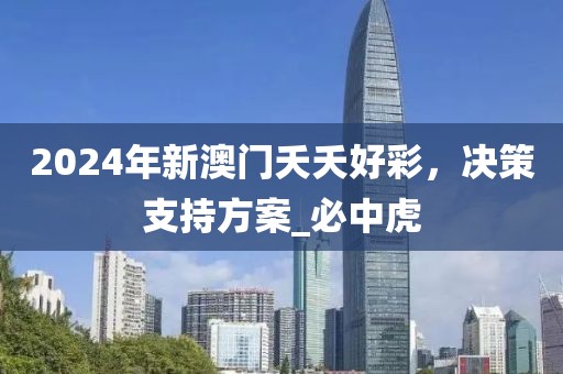 2024年新澳门夭夭好彩，决策支持方案_必中虎