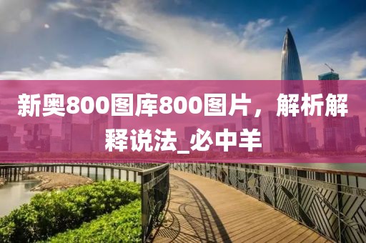 新奥800图库800图片，解析解释说法_必中羊