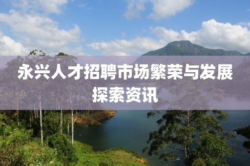 永兴人才招聘市场繁荣与发展探索资讯