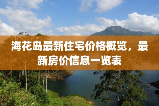 海花岛最新住宅价格概览，最新房价信息一览表