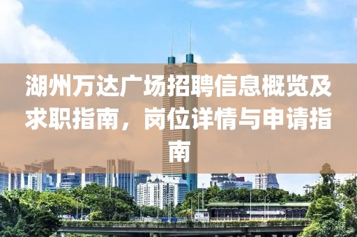 湖州万达广场招聘信息概览及求职指南，岗位详情与申请指南