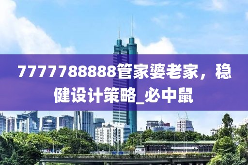 7777788888管家婆老家，稳健设计策略_必中鼠