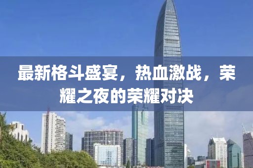 最新格斗盛宴，热血激战，荣耀之夜的荣耀对决