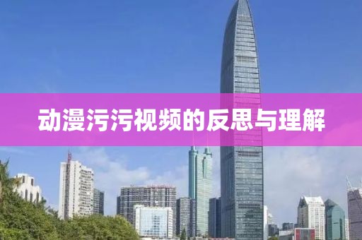 动漫污污视频的反思与理解