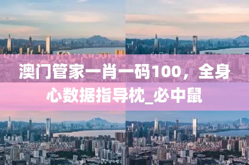澳门管家一肖一码100，全身心数据指导枕_必中鼠