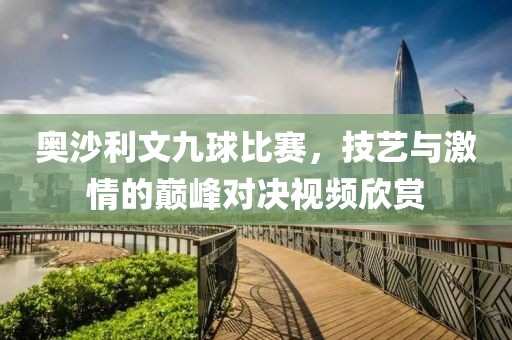 奥沙利文九球比赛，技艺与激情的巅峰对决视频欣赏