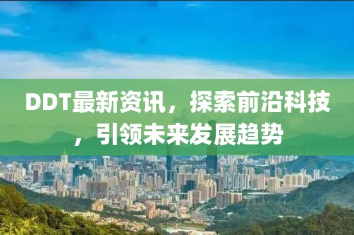 DDT最新资讯，探索前沿科技，引领未来发展趋势