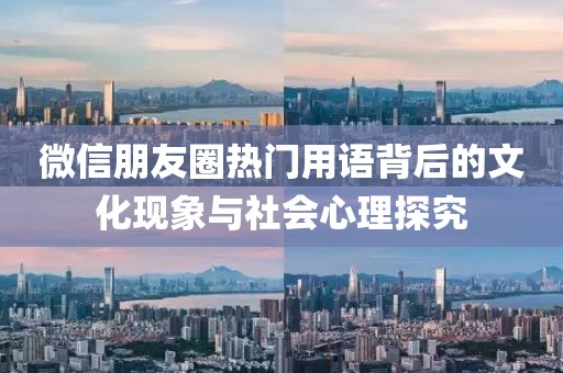微信朋友圈热门用语背后的文化现象与社会心理探究