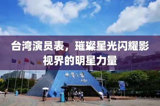 台湾演员表，璀璨星光闪耀影视界的明星力量