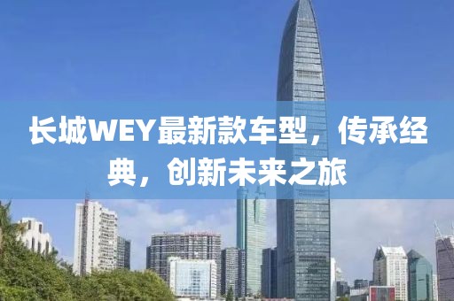 长城WEY最新款车型，传承经典，创新未来之旅